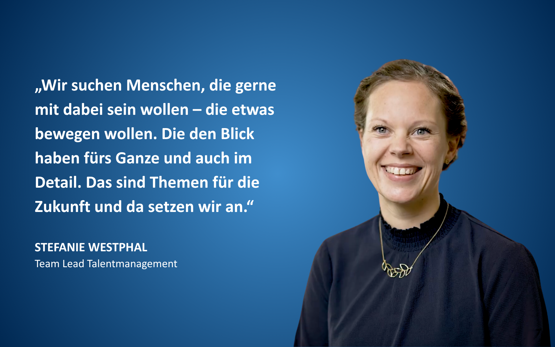 Porträt von Stefanie Westphal mit Zitat: „Wir suchen Menschen, die gerne mit dabei sein wollen – die etwas bewegen wollen. Die den Blick haben fürs Ganze und auch im Detail. Das sind Themen für die Zukunft und da setzen wir an.“